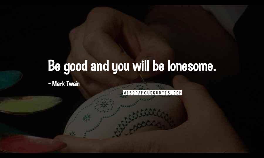 Mark Twain Quotes: Be good and you will be lonesome.