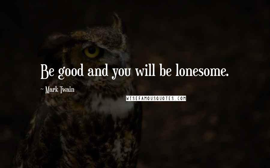 Mark Twain Quotes: Be good and you will be lonesome.