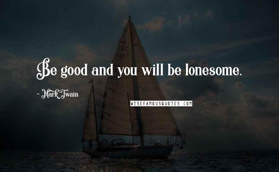 Mark Twain Quotes: Be good and you will be lonesome.