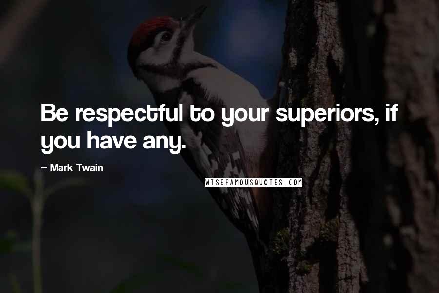 Mark Twain Quotes: Be respectful to your superiors, if you have any.