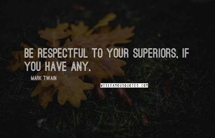 Mark Twain Quotes: Be respectful to your superiors, if you have any.