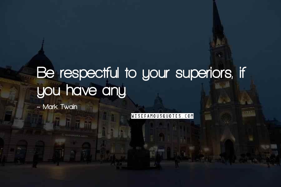 Mark Twain Quotes: Be respectful to your superiors, if you have any.