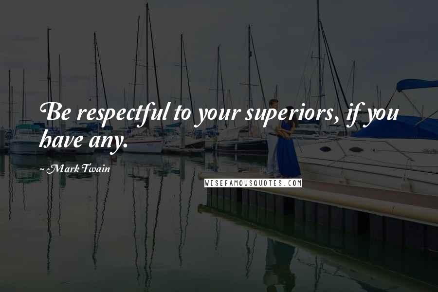 Mark Twain Quotes: Be respectful to your superiors, if you have any.
