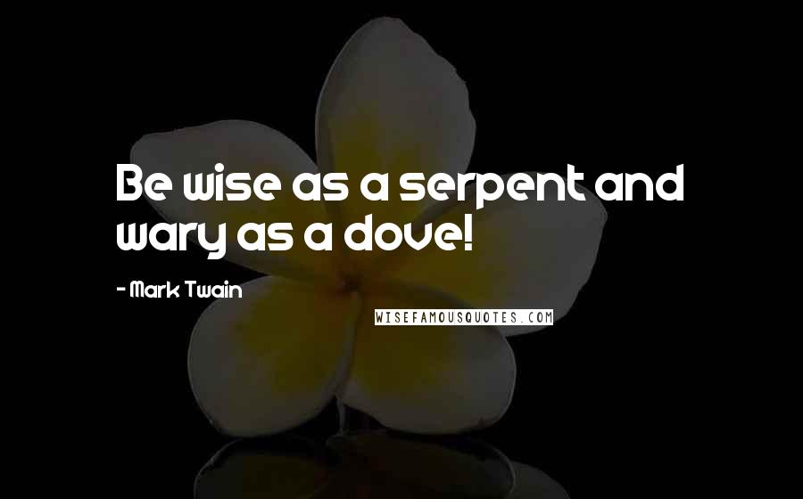 Mark Twain Quotes: Be wise as a serpent and wary as a dove!