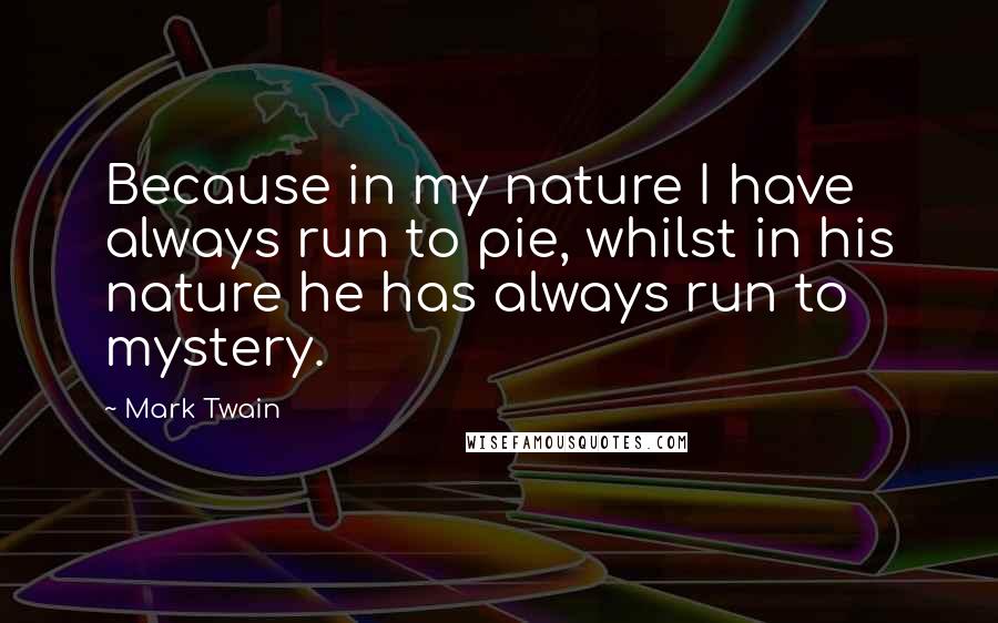 Mark Twain Quotes: Because in my nature I have always run to pie, whilst in his nature he has always run to mystery.