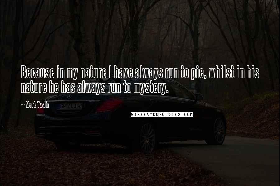 Mark Twain Quotes: Because in my nature I have always run to pie, whilst in his nature he has always run to mystery.