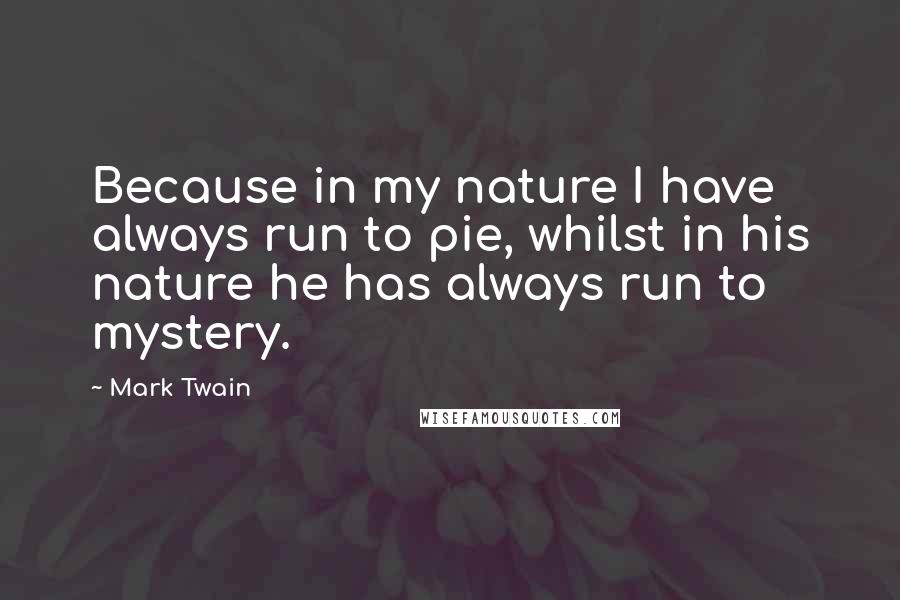 Mark Twain Quotes: Because in my nature I have always run to pie, whilst in his nature he has always run to mystery.