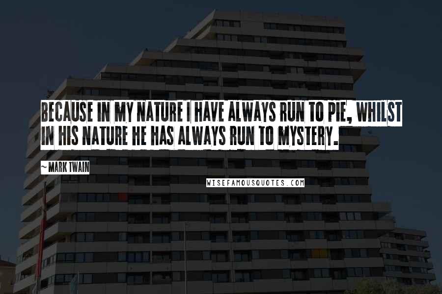 Mark Twain Quotes: Because in my nature I have always run to pie, whilst in his nature he has always run to mystery.