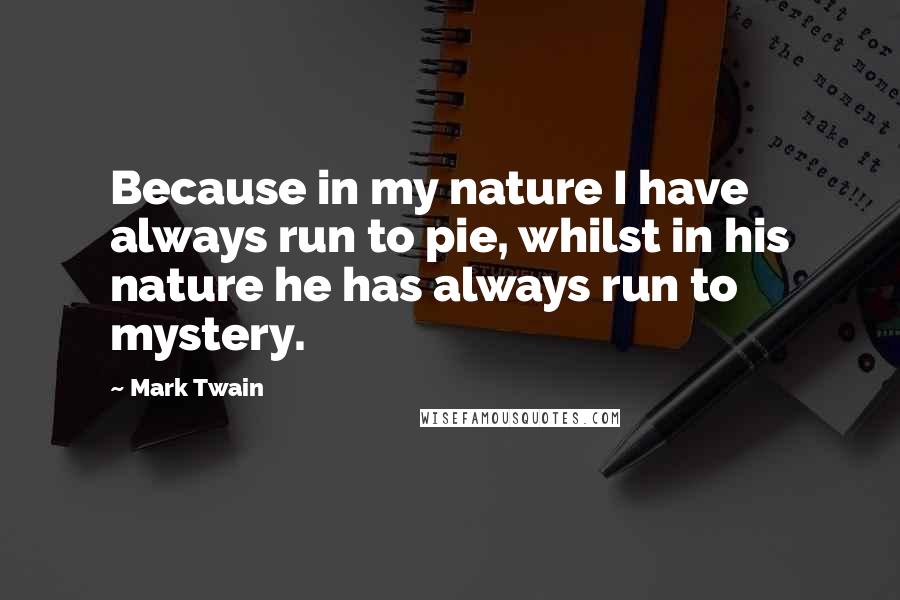 Mark Twain Quotes: Because in my nature I have always run to pie, whilst in his nature he has always run to mystery.