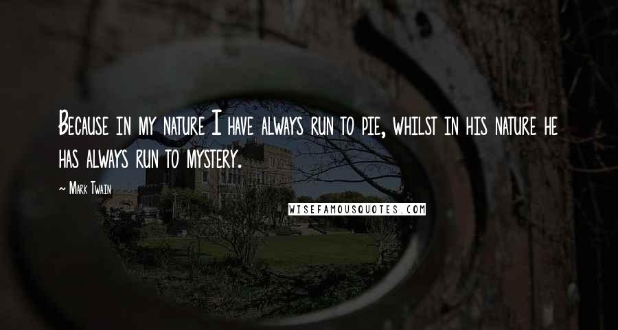 Mark Twain Quotes: Because in my nature I have always run to pie, whilst in his nature he has always run to mystery.