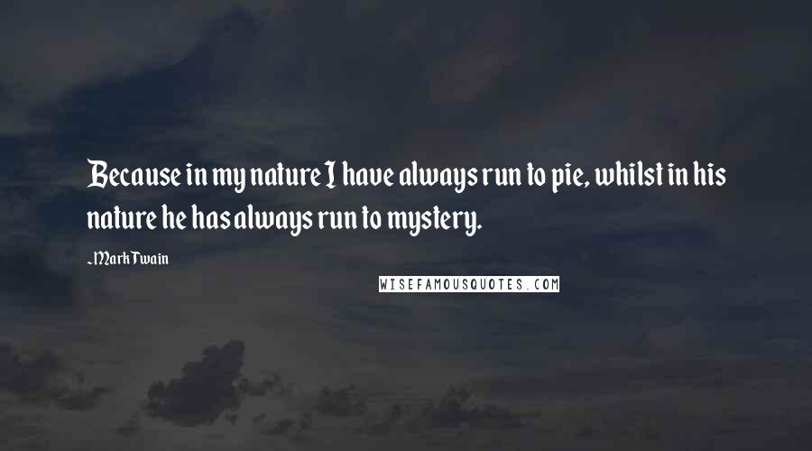 Mark Twain Quotes: Because in my nature I have always run to pie, whilst in his nature he has always run to mystery.