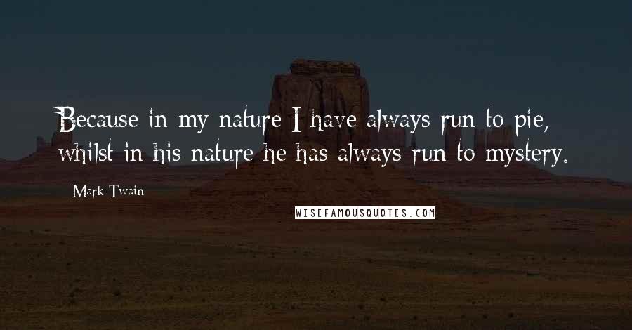 Mark Twain Quotes: Because in my nature I have always run to pie, whilst in his nature he has always run to mystery.