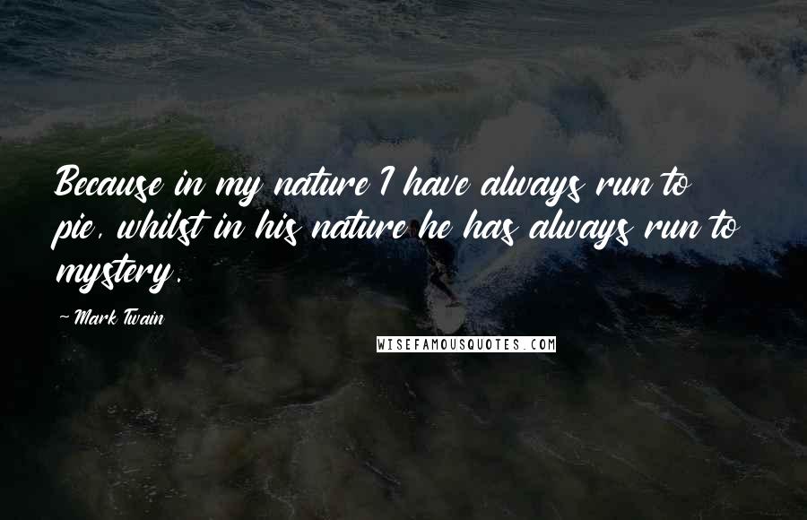 Mark Twain Quotes: Because in my nature I have always run to pie, whilst in his nature he has always run to mystery.