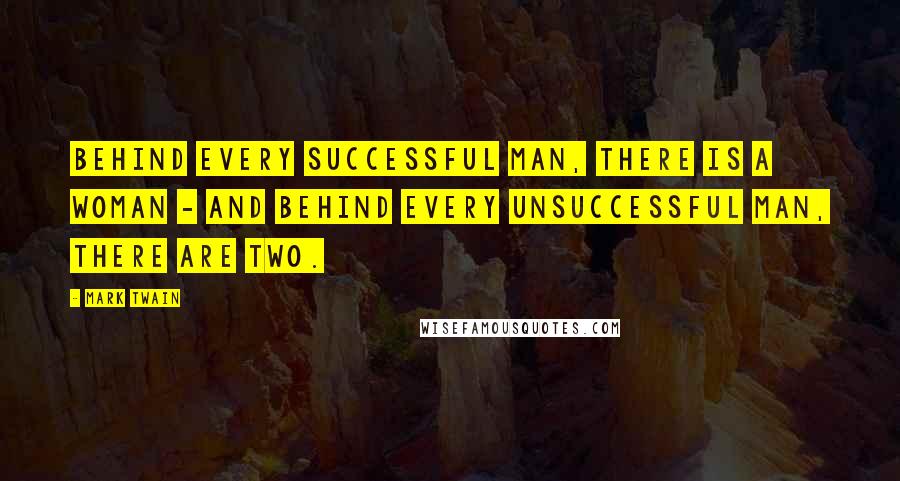 Mark Twain Quotes: Behind every successful man, there is a woman - And behind every unsuccessful man, there are two.