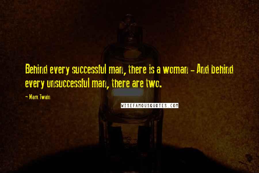 Mark Twain Quotes: Behind every successful man, there is a woman - And behind every unsuccessful man, there are two.