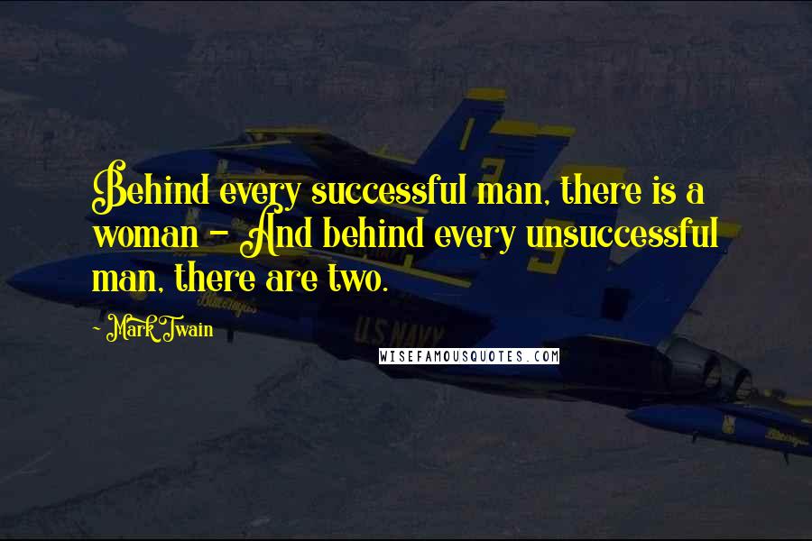 Mark Twain Quotes: Behind every successful man, there is a woman - And behind every unsuccessful man, there are two.