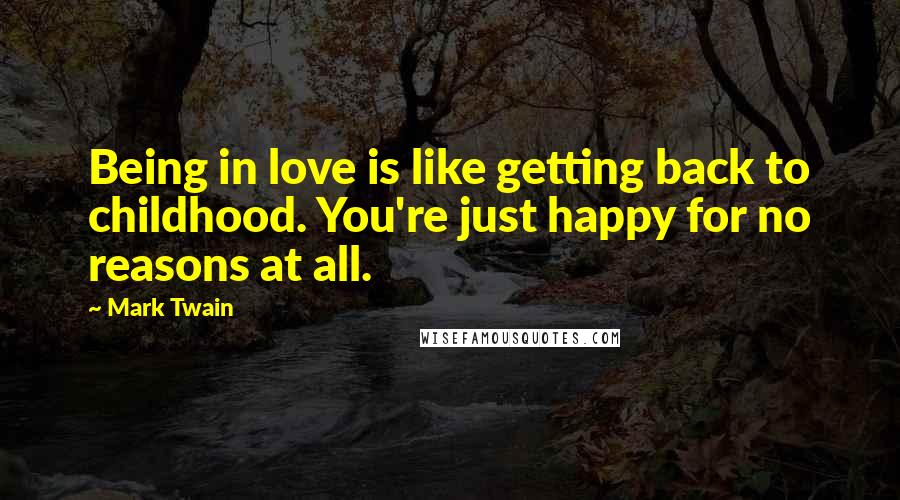 Mark Twain Quotes: Being in love is like getting back to childhood. You're just happy for no reasons at all.