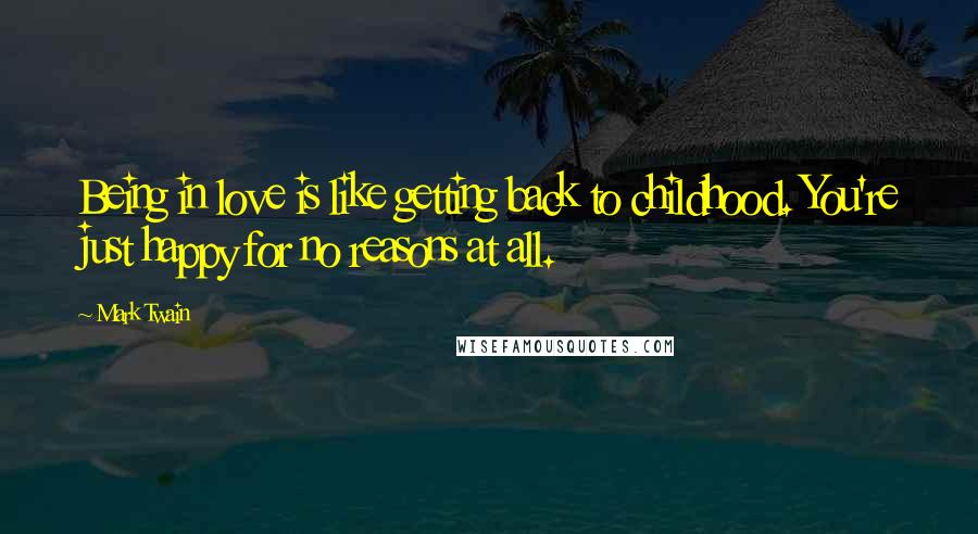 Mark Twain Quotes: Being in love is like getting back to childhood. You're just happy for no reasons at all.