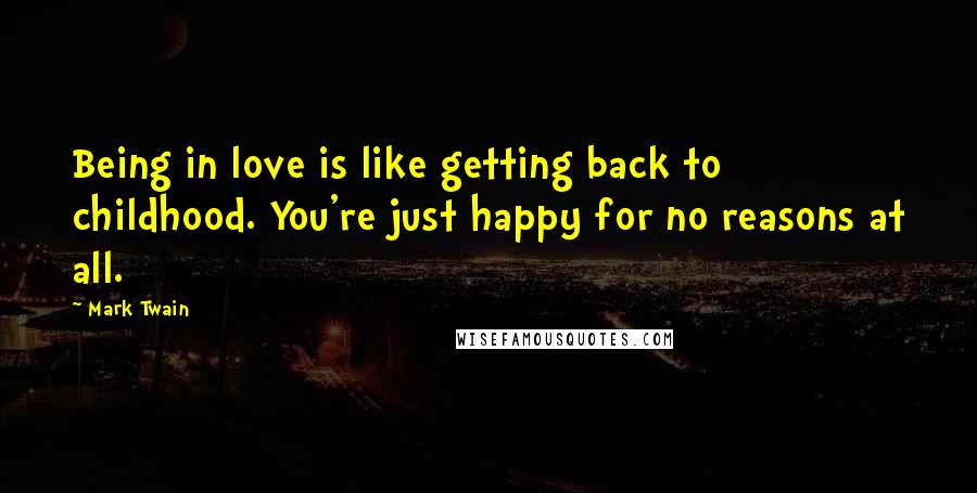 Mark Twain Quotes: Being in love is like getting back to childhood. You're just happy for no reasons at all.