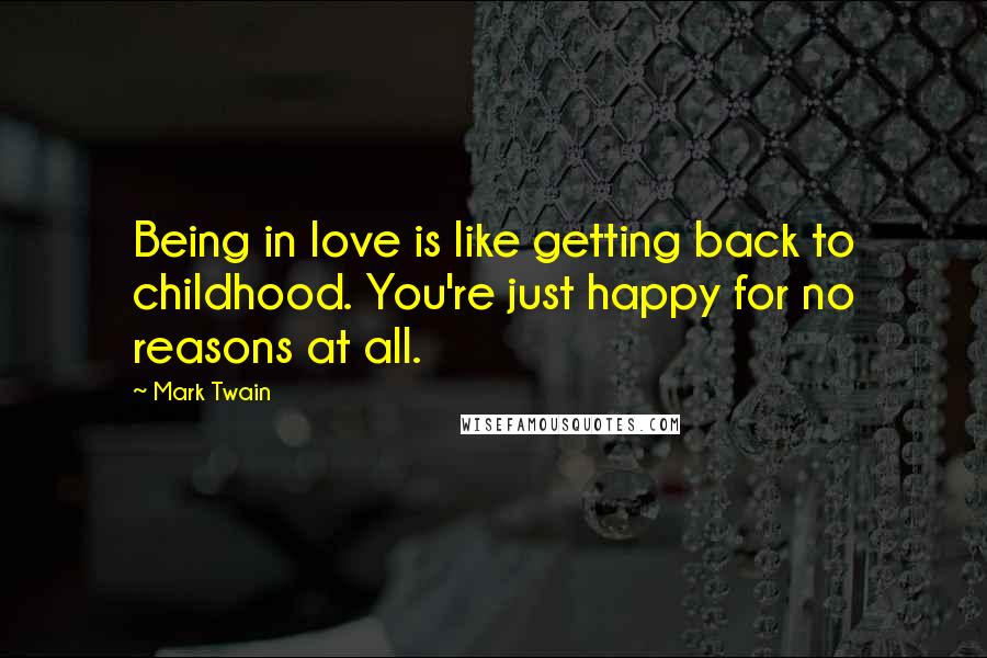 Mark Twain Quotes: Being in love is like getting back to childhood. You're just happy for no reasons at all.