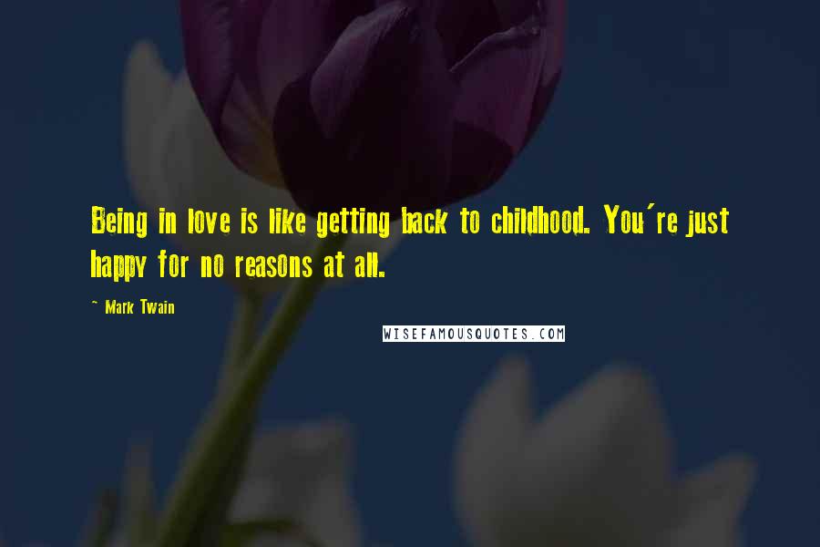 Mark Twain Quotes: Being in love is like getting back to childhood. You're just happy for no reasons at all.