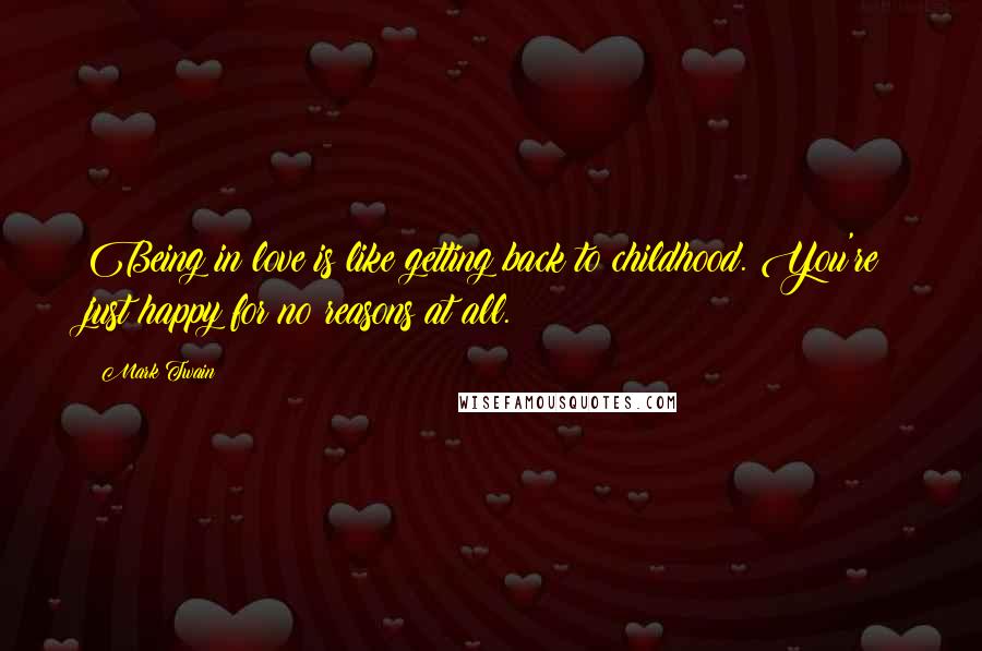 Mark Twain Quotes: Being in love is like getting back to childhood. You're just happy for no reasons at all.