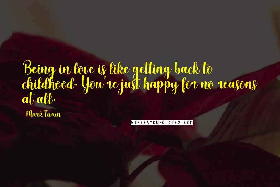 Mark Twain Quotes: Being in love is like getting back to childhood. You're just happy for no reasons at all.
