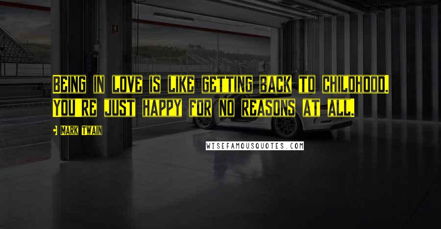 Mark Twain Quotes: Being in love is like getting back to childhood. You're just happy for no reasons at all.