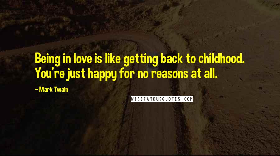 Mark Twain Quotes: Being in love is like getting back to childhood. You're just happy for no reasons at all.