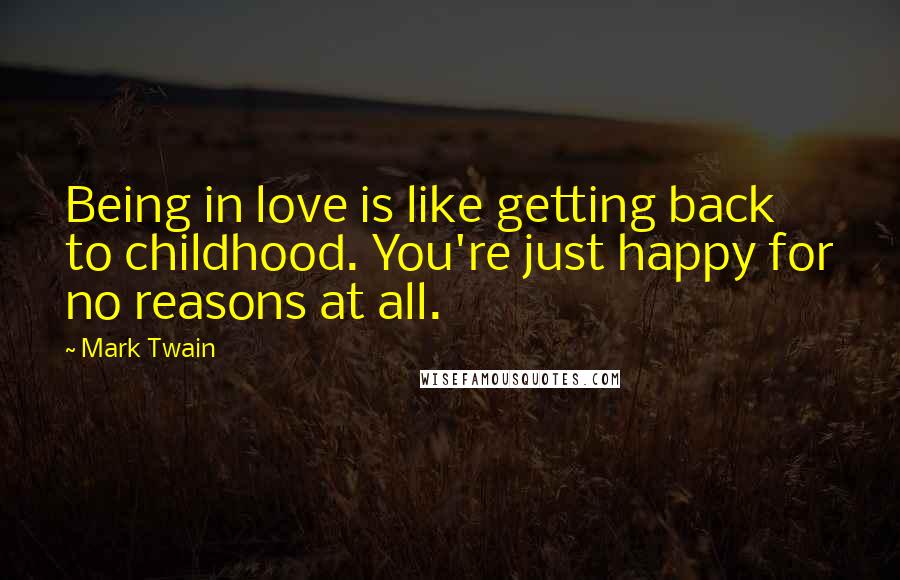 Mark Twain Quotes: Being in love is like getting back to childhood. You're just happy for no reasons at all.