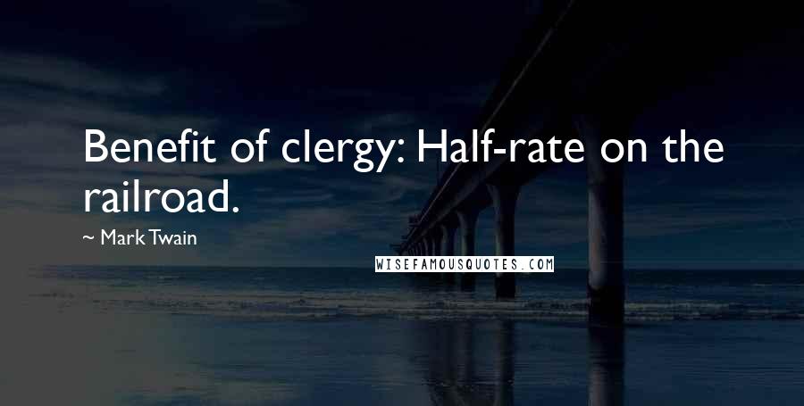 Mark Twain Quotes: Benefit of clergy: Half-rate on the railroad.