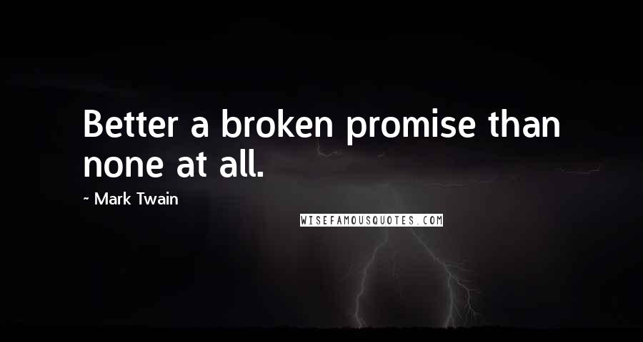 Mark Twain Quotes: Better a broken promise than none at all.