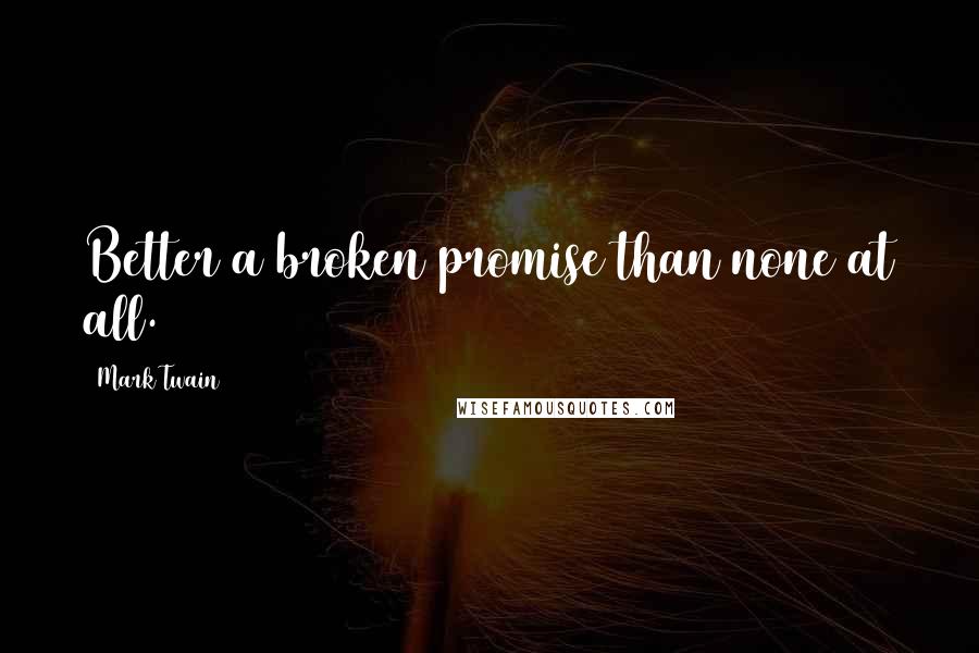 Mark Twain Quotes: Better a broken promise than none at all.