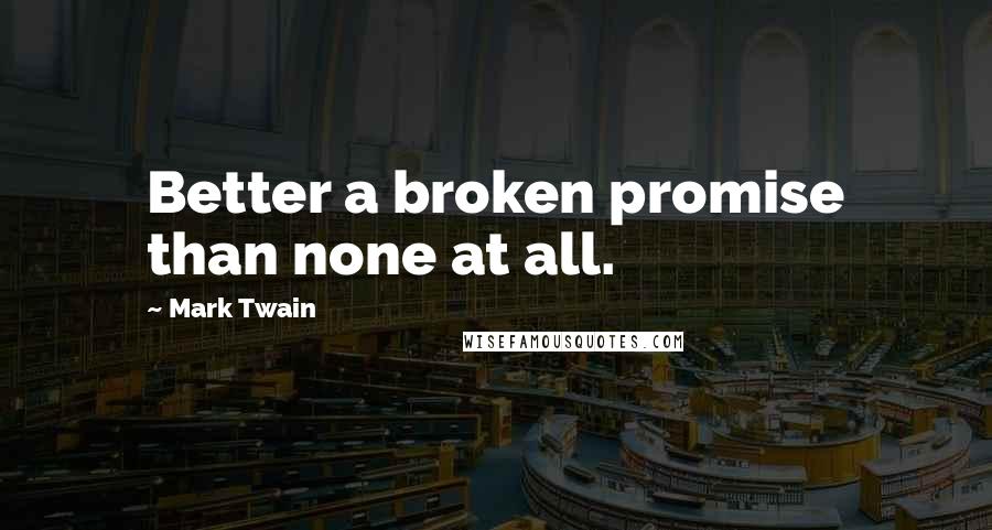 Mark Twain Quotes: Better a broken promise than none at all.