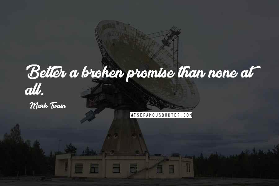 Mark Twain Quotes: Better a broken promise than none at all.