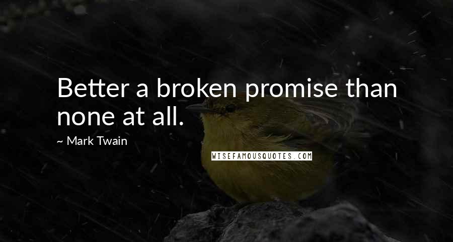 Mark Twain Quotes: Better a broken promise than none at all.