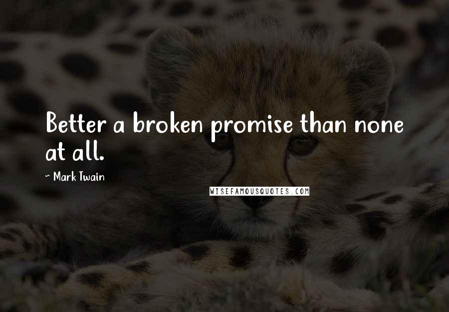 Mark Twain Quotes: Better a broken promise than none at all.