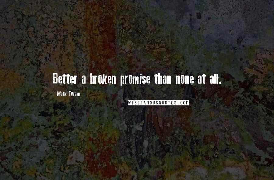 Mark Twain Quotes: Better a broken promise than none at all.