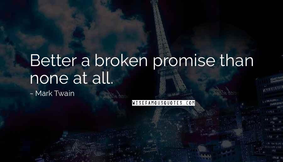 Mark Twain Quotes: Better a broken promise than none at all.