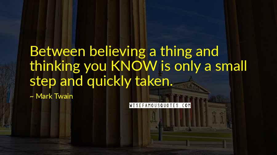 Mark Twain Quotes: Between believing a thing and thinking you KNOW is only a small step and quickly taken.