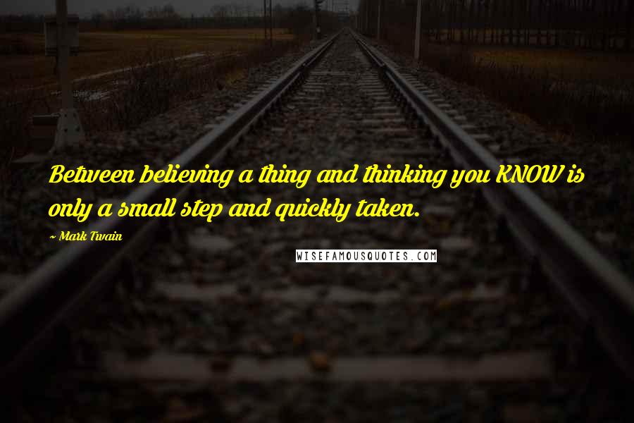 Mark Twain Quotes: Between believing a thing and thinking you KNOW is only a small step and quickly taken.