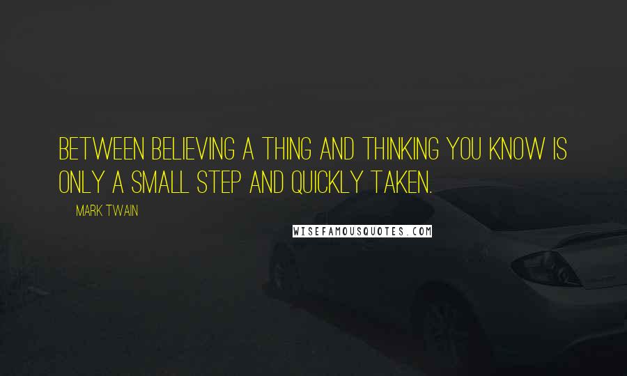 Mark Twain Quotes: Between believing a thing and thinking you KNOW is only a small step and quickly taken.