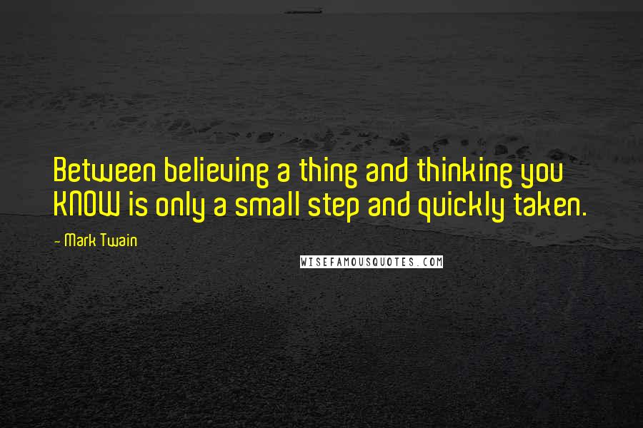 Mark Twain Quotes: Between believing a thing and thinking you KNOW is only a small step and quickly taken.