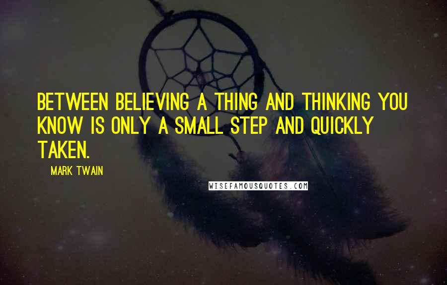 Mark Twain Quotes: Between believing a thing and thinking you KNOW is only a small step and quickly taken.