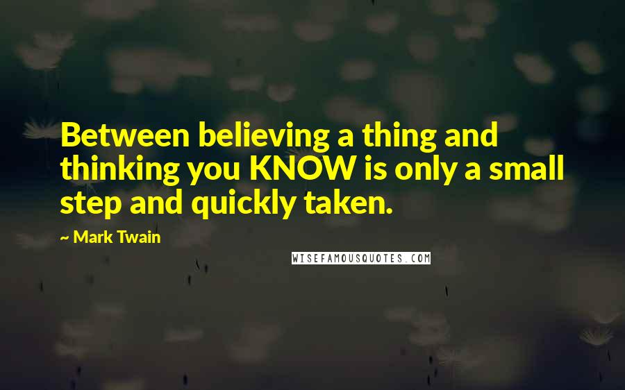 Mark Twain Quotes: Between believing a thing and thinking you KNOW is only a small step and quickly taken.