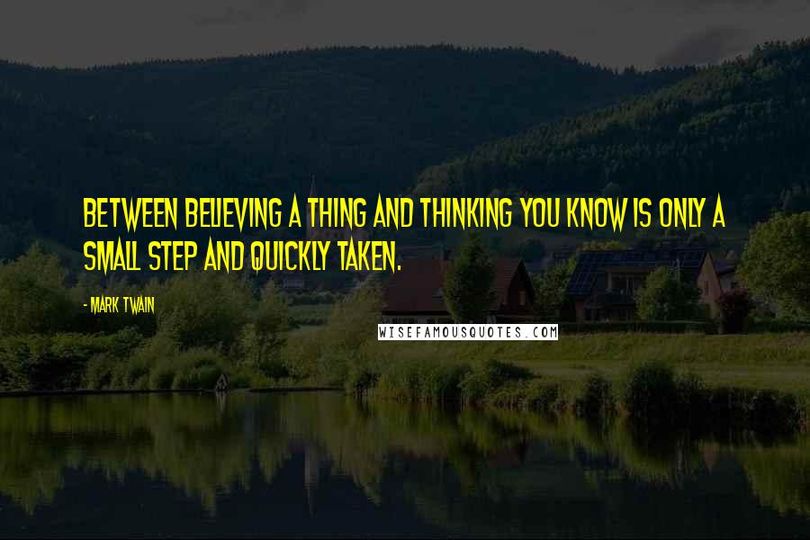 Mark Twain Quotes: Between believing a thing and thinking you KNOW is only a small step and quickly taken.