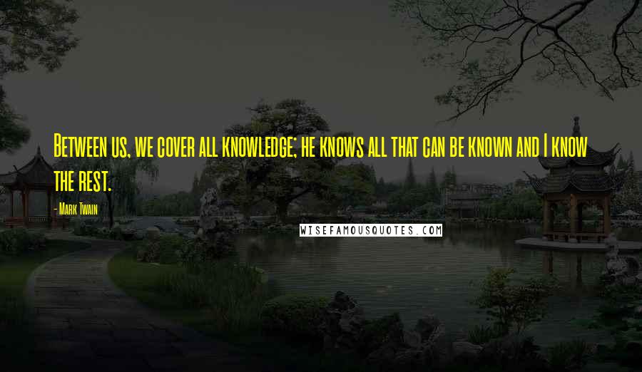 Mark Twain Quotes: Between us, we cover all knowledge; he knows all that can be known and I know the rest.