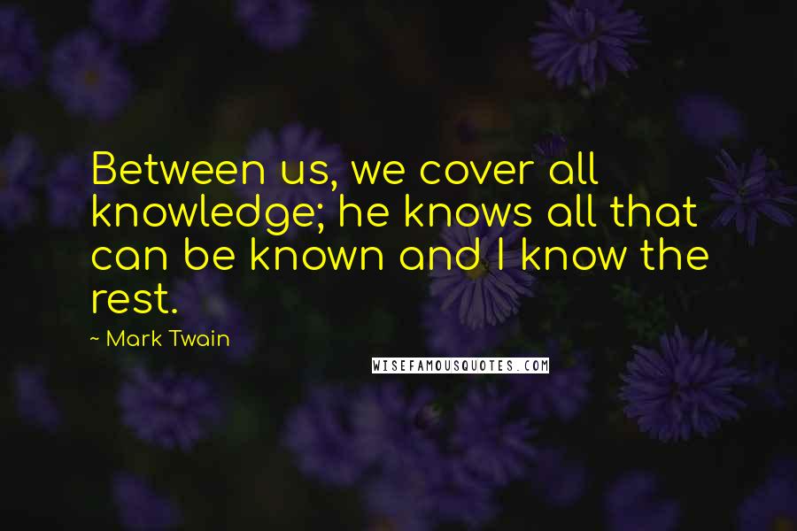 Mark Twain Quotes: Between us, we cover all knowledge; he knows all that can be known and I know the rest.