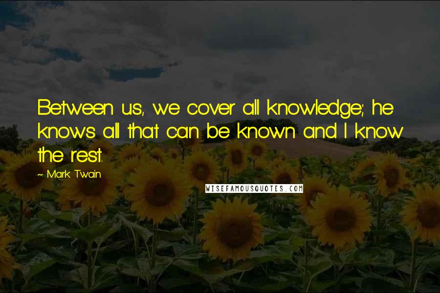 Mark Twain Quotes: Between us, we cover all knowledge; he knows all that can be known and I know the rest.