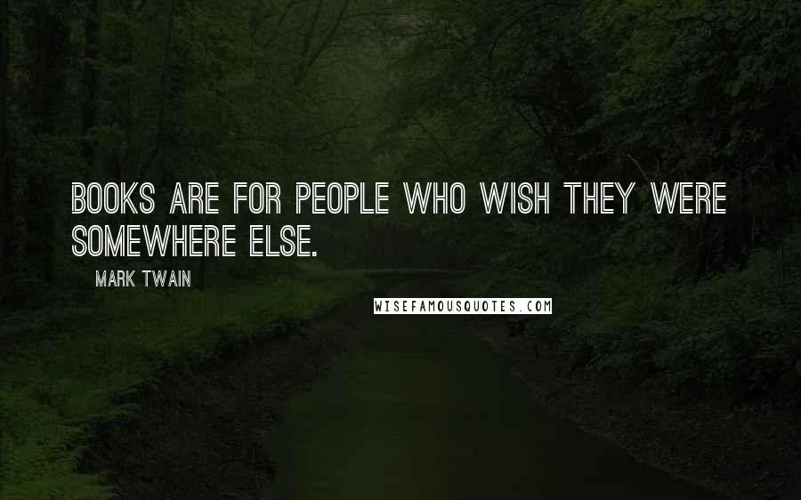 Mark Twain Quotes: Books are for people who wish they were somewhere else.